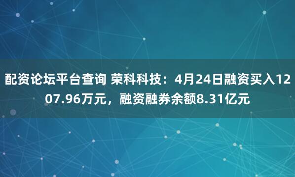 配资论坛平台查询 荣科科技：4月24日融资买入1207.96万元，融资融券余额8.31亿元