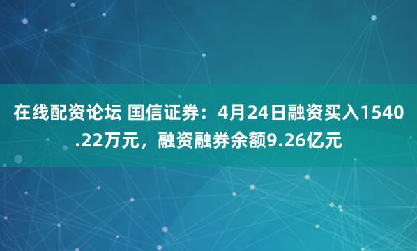 在线配资论坛 国信证券：4月24日融资买入1540.22万元，融资融券余额9.26亿元