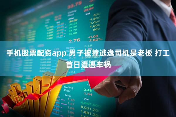 手机股票配资app 男子被撞逃逸司机是老板 打工首日遭遇车祸