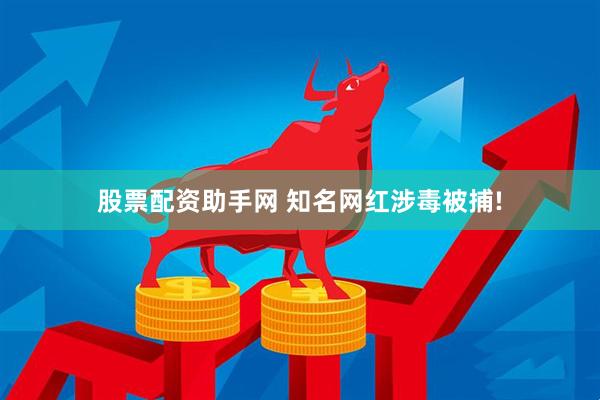 股票配资助手网 知名网红涉毒被捕!