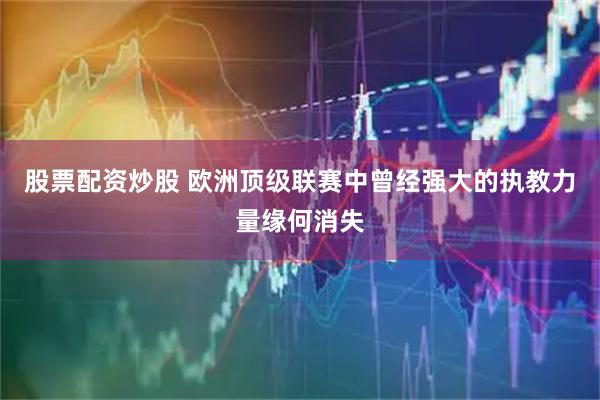 股票配资炒股 欧洲顶级联赛中曾经强大的执教力量缘何消失