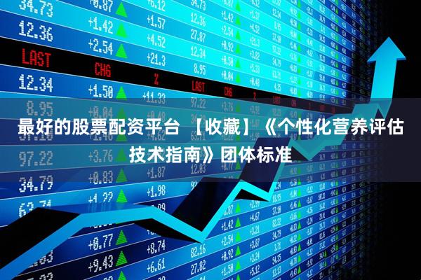 最好的股票配资平台 【收藏】《个性化营养评估技术指南》团体标准