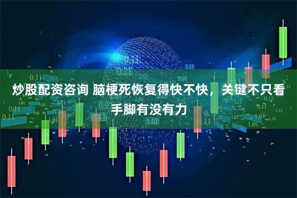 炒股配资咨询 脑梗死恢复得快不快，关键不只看手脚有没有力